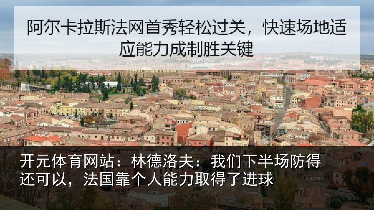 开元体育网站:林德洛夫:我们下半场防得还可以,法国靠个人能力取得了进球
