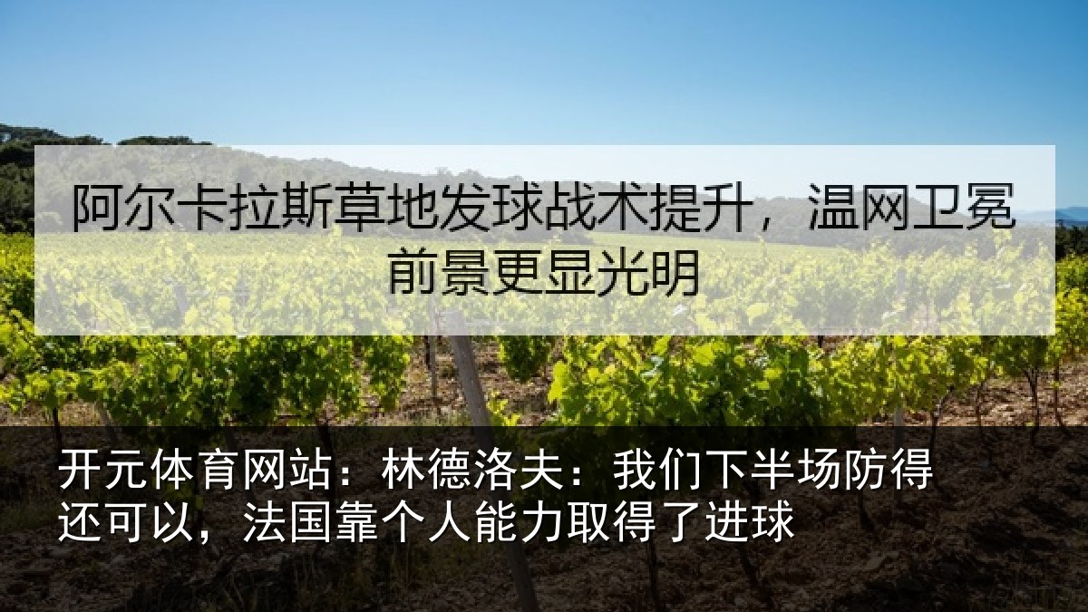 开元体育网站:林德洛夫:我们下半场防得还可以,法国靠个人能力取得了进球