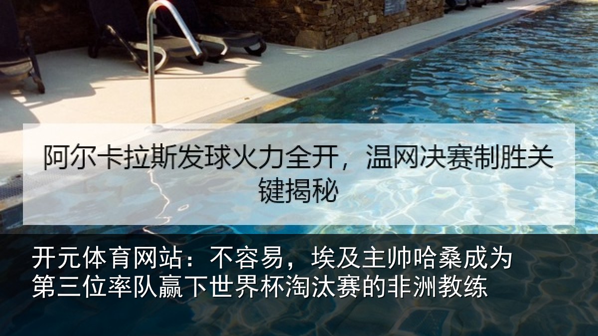 开元体育网站:不容易,埃及主帅相关情况队赢下世界杯淘汰赛的非洲教练