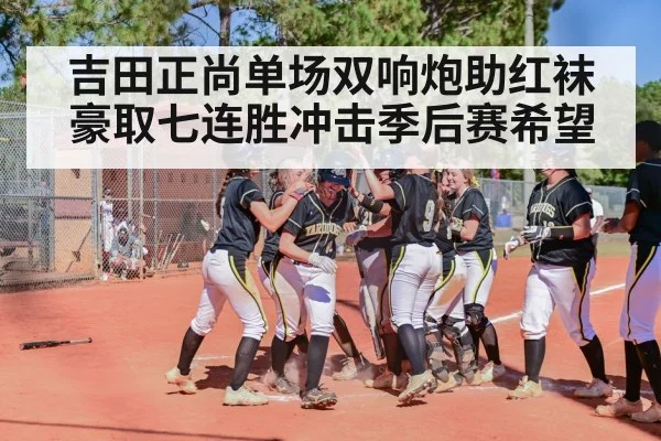 吉田正尚单场双响炮助红袜豪取七连胜冲击季后赛希望