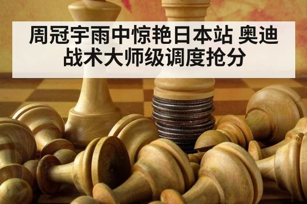 周冠宇雨中惊艳日本站 奥迪战术大师级调度抢分