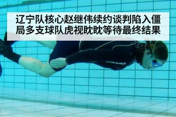 辽宁队核心赵继伟续约谈判陷入僵局多支球队虎视眈眈等待最终结果